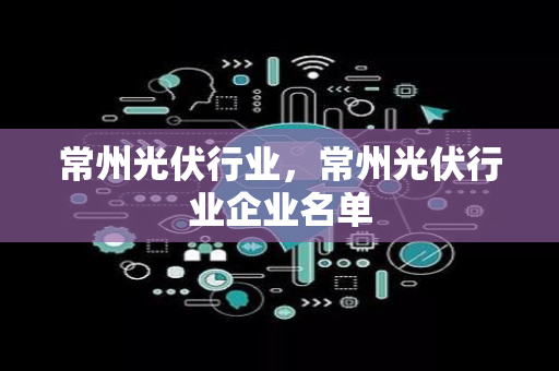 常州光伏行业，常州光伏行业企业名单