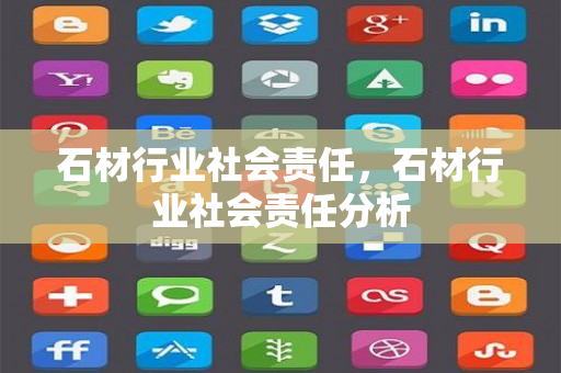 石材行业社会责任，石材行业社会责任分析