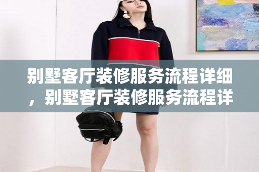 别墅客厅装修服务流程详细，别墅客厅装修服务流程详细图