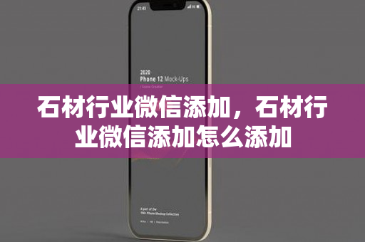 石材行业微信添加，石材行业微信添加怎么添加