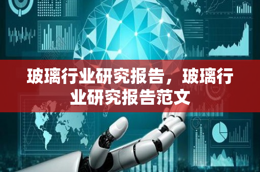 玻璃行业研究报告，玻璃行业研究报告范文