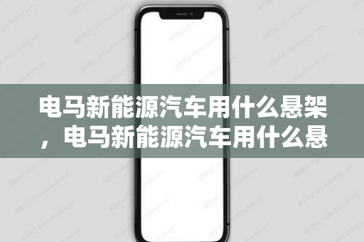 电马新能源汽车用什么悬架，电马新能源汽车用什么悬架好