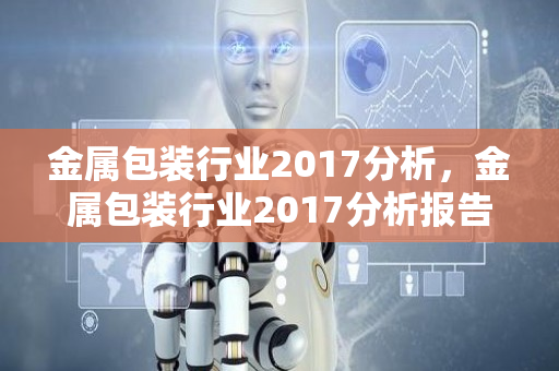 金属包装行业2017分析，金属包装行业2017分析报告