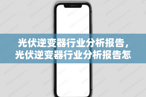 光伏逆变器行业分析报告，光伏逆变器行业分析报告怎么写