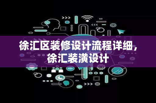 徐汇区装修设计流程详细，徐汇装潢设计