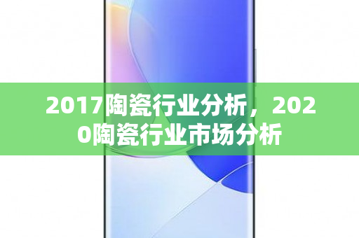 2017陶瓷行业分析，2020陶瓷行业市场分析