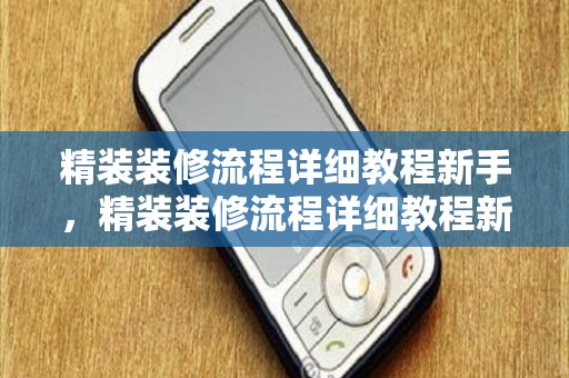 精装装修流程详细教程新手，精装装修流程详细教程新手视频