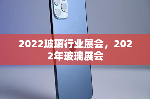 2022玻璃行业展会，2022年玻璃展会