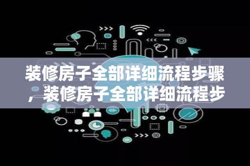 装修房子全部详细流程步骤，装修房子全部详细流程步骤