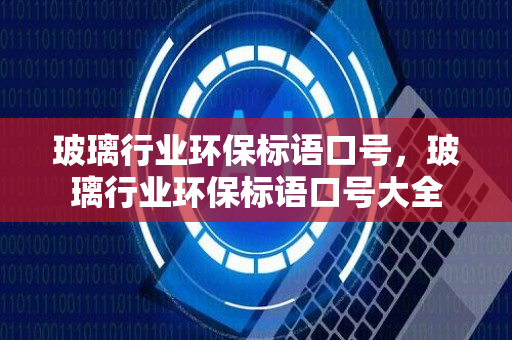 玻璃行业环保标语口号，玻璃行业环保标语口号大全