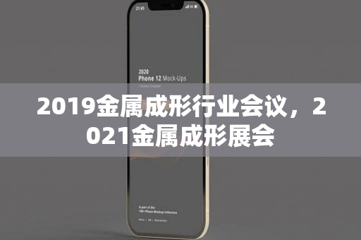 2019金属成形行业会议，2021金属成形展会