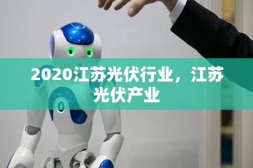 2020江苏光伏行业，江苏光伏产业