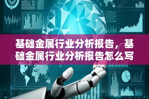 基础金属行业分析报告，基础金属行业分析报告怎么写