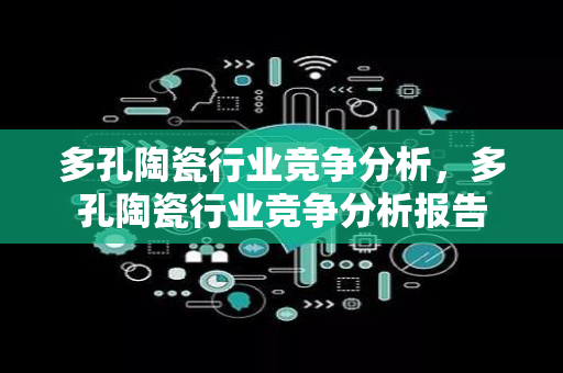 多孔陶瓷行业竞争分析，多孔陶瓷行业竞争分析报告