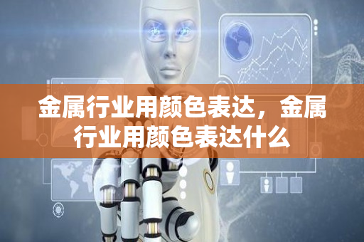 金属行业用颜色表达，金属行业用颜色表达什么