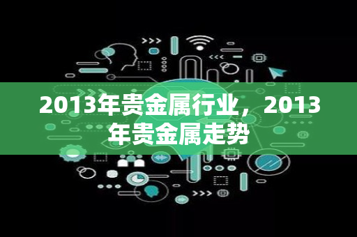 2013年贵金属行业，2013年贵金属走势