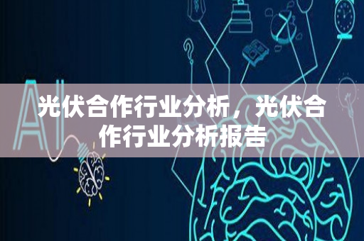 光伏合作行业分析，光伏合作行业分析报告