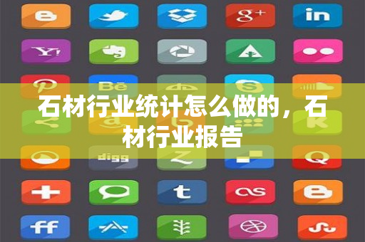 石材行业统计怎么做的，石材行业报告