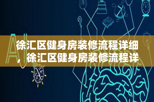 徐汇区健身房装修流程详细，徐汇区健身房装修流程详细图