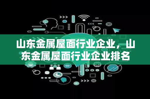 山东金属屋面行业企业，山东金属屋面行业企业排名