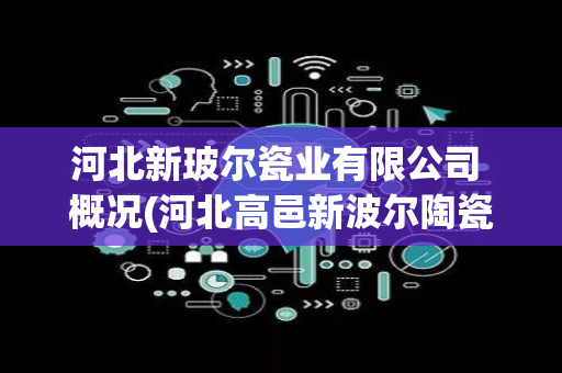 河北新玻尔瓷业有限公司 概况(河北高邑新波尔陶瓷)