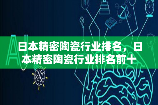 日本精密陶瓷行业排名，日本精密陶瓷行业排名前十