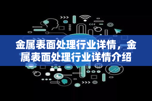 金属表面处理行业详情，金属表面处理行业详情介绍