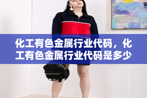 化工有色金属行业代码，化工有色金属行业代码是多少