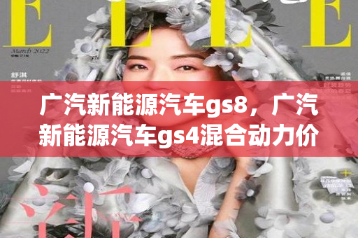 广汽新能源汽车gs8，广汽新能源汽车gs4混合动力价格