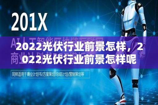 2022光伏行业前景怎样，2022光伏行业前景怎样呢