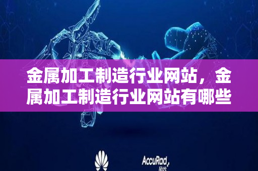 金属加工制造行业网站，金属加工制造行业网站有哪些