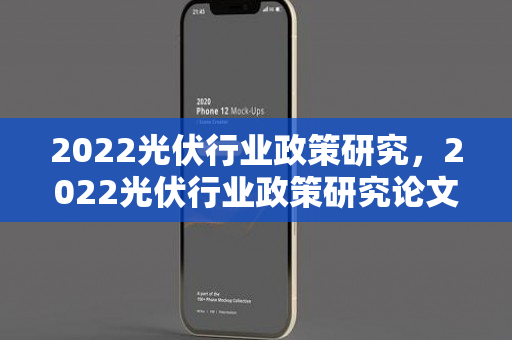 2022光伏行业政策研究，2022光伏行业政策研究论文