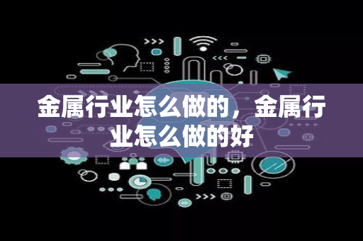 金属行业怎么做的，金属行业怎么做的好