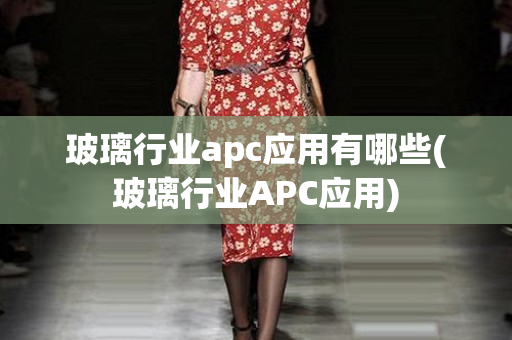 玻璃行业apc应用有哪些(玻璃行业APC应用)