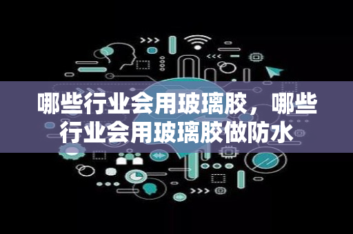 哪些行业会用玻璃胶，哪些行业会用玻璃胶做防水