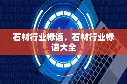 石材行业标语，石材行业标语大全