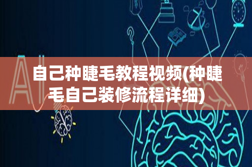 自己种睫毛教程视频(种睫毛自己装修流程详细)