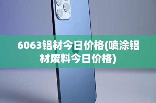 6063铝材今日价格(喷涂铝材废料今日价格)