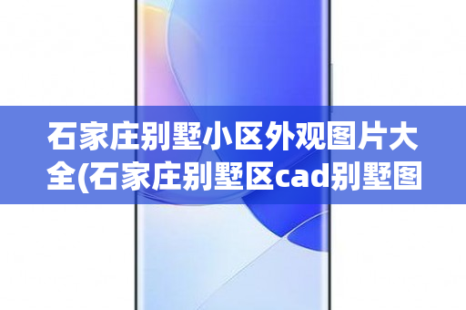 石家庄别墅小区外观图片大全(石家庄别墅区cad别墅图)