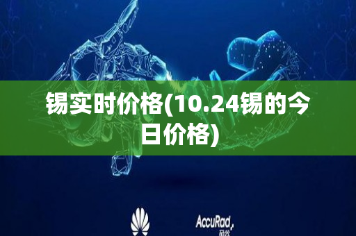 锡实时价格(10.24锡的今日价格)