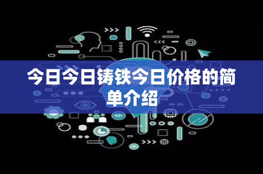 今日今日铸铁今日价格的简单介绍