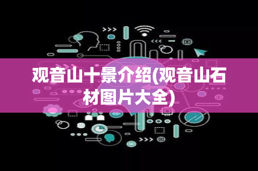 观音山十景介绍(观音山石材图片大全)